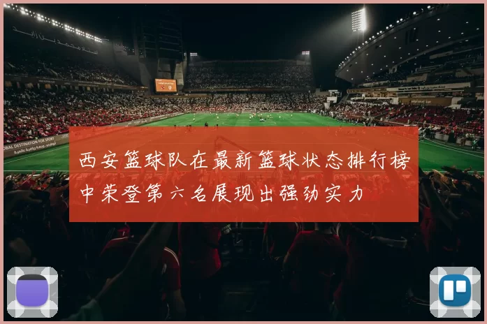 西安篮球队在最新篮球状态排行榜中荣登第六名展现出强劲实力